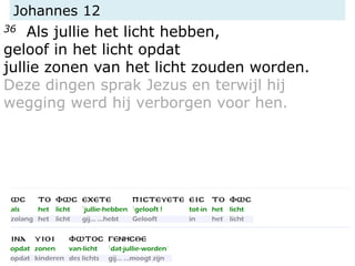 Johannes 12
36 Als jullie het licht hebben,
geloof in het licht opdat
jullie zonen van het licht zouden worden.
Deze dingen sprak Jezus en terwijl hij
wegging werd hij verborgen voor hen.
 