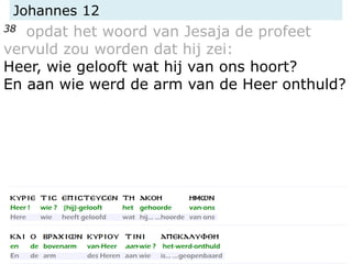 Johannes 12
38 opdat het woord van Jesaja de profeet
vervuld zou worden dat hij zei:
Heer, wie gelooft wat hij van ons hoort?
En aan wie werd de arm van de Heer onthuld?
 