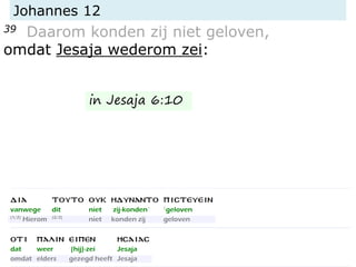 Johannes 12
39 Daarom konden zij niet geloven,
omdat Jesaja wederom zei:
in Jesaja 6:10
 