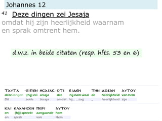 Johannes 12
41 Deze dingen zei Jesaja
omdat hij zijn heerlijkheid waarnam
en sprak omtrent hem.
d.w.z. in beide citaten (resp. hfts. 53 en 6)
 