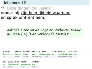 Johannes 12
41 Deze dingen zei Jesaja
omdat hij zijn heerlijkheid waarnam
en sprak omtrent hem.
ook "de Heer op de hoge en verheven troon"
in Jes.6 (:1) is de verhoogde Messias!
 