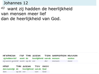Johannes 12
43 want zij hadden de heerlijkheid
van mensen meer lief
dan de heerlijkheid van God.
 