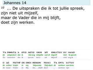 Johannes 14
10 ... De uitspraken die ik tot jullie spreek,
zijn niet uit mijzelf,
maar de Vader die in mij blijft,
doet zijn werken.
 