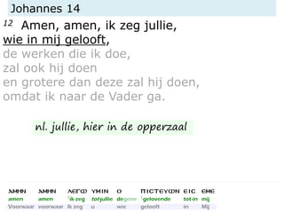 Johannes 14
12 Amen, amen, ik zeg jullie,
wie in mij gelooft,
de werken die ik doe,
zal ook hij doen
en grotere dan deze zal hij doen,
omdat ik naar de Vader ga.
nl. jullie, hier in de opperzaal
 