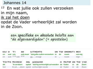 Johannes 14
13 En wat jullie ook zullen verzoeken
in mijn naam,
ik zal het doen
opdat de Vader verheerlijkt zal worden
in de Zoon.
een specifieke en absolute belofte aan
"de afgevaardigden" (= apostelen)
 