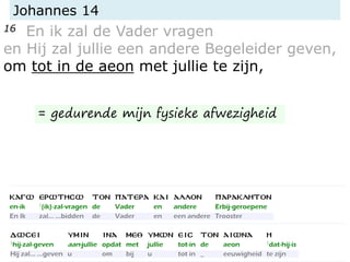 Johannes 14
16 En ik zal de Vader vragen
en Hij zal jullie een andere Begeleider geven,
om tot in de aeon met jullie te zijn,
= gedurende mijn fysieke afwezigheid
 