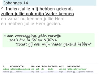 Johannes 14
7 Indien jullie mij hebben gekend,
zullen jullie ook mijn Vader kennen
en vanaf nu kennen jullie Hem
en hebben jullie Hem gezien.
= een voorzegging, géén verwijt
zoals b.v. in SV en NBG51
"zoudt gij ook mijn Vader gekend hebben"
 