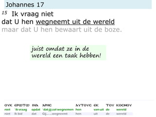 Johannes 17
15 Ik vraag niet
dat U hen wegneemt uit de wereld
maar dat U hen bewaart uit de boze.
juist omdat ze in de
wereld een taak hebben!
 