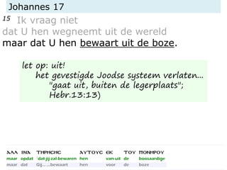 Johannes 17
15 Ik vraag niet
dat U hen wegneemt uit de wereld
maar dat U hen bewaart uit de boze.
let op: uit!
het gevestigde Joodse systeem verlaten...
"gaat uit, buiten de legerplaats";
Hebr.13:13)
 