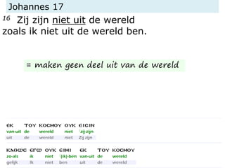 Johannes 17
16 Zij zijn niet uit de wereld
zoals ik niet uit de wereld ben.
= maken geen deel uit van de wereld
 