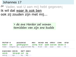 Johannes 17
24 Vader, wat U aan mij hebt gegeven;
ik wil dat waar ik ook ben
ook zij zouden zijn met mij...
> de ene Herder zal wonen
temidden van zijn ene kudde
 