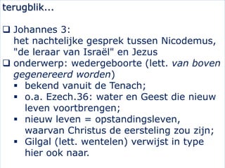 terugblik...
 Johannes 3:
het nachtelijke gesprek tussen Nicodemus,
"de leraar van Israël" en Jezus
 onderwerp: wedergeb...