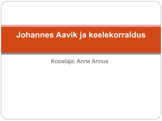 Koostaja: Anne Annus
Johannes Aavik ja keelekorraldus
 