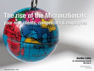 Photo by Horia Varlan / Flickr
Annika Lidne
for Johannesbergs Summit
2013-05-21
The rise of the Micronationals
your new clients, competitors & employees
 