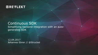 1
Continuous SDK
Simplifying backend integration with an auto-
generated SDK
12.04.2017
Johannes Ebner // @Structed
 