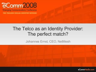 The Telco as an Identity Provider: The perfect match? Johannes Ernst, CEO, NetMesh 