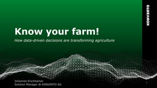 1
Know your farm!
How data-driven decisions are transforming agriculture
Johannes Erschbamer
Solution Manager @ KONVERTO AG
 