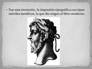  Fue esta invención, la impresión tipográfica con tipos
 móviles metálicos, la que dio origen al libro moderno.
 