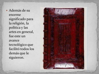  Además de su
 enorme
 significado para
 la religión, la
 política y las
 artes en general,
 fue este un
 avance
 tecnológico que
 facilitó todos los
 demás que le
 siguieron.
 
