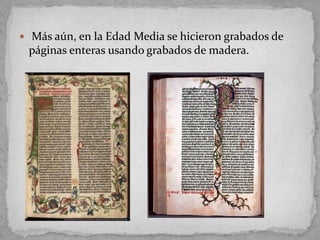  Más aún, en la Edad Media se hicieron grabados de
 páginas enteras usando grabados de madera.
 