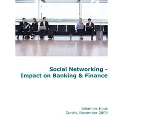 Social Networking - Impact on Banking & Finance  Johannes Haus Zurich, November 2009 
