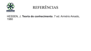 REFERÊNCIAS
HESSEN, J. Teoria do conhecimento. 7 ed. Armério Amado,
1980
 