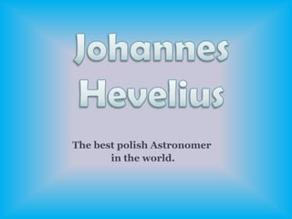 Johannes Hevelius The best polish Astronomer  in the world. 