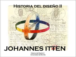 Historia del diseño II JOHANNES ITTEN Historia del Diseño II  Universidad del Bio Bio 