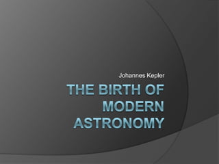 The birth of modern astronomy Johannes Kepler 