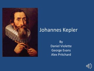 Johannes Kepler
          By
    Daniel Violette
    George Evans
    Alex Pritchard
 