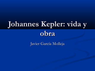 Johannes Kepler: vida yJohannes Kepler: vida y
obraobra
Javier García MollejaJavier García Molleja
 