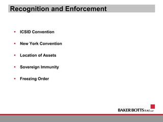 Recognition and Enforcement
 ICSID Convention
 New York Convention
 Location of Assets
 Sovereign Immunity
 Freezing Order
 