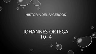 JOHANNES ORTEGA
10-4
HISTORIA DEL FACEBOOK
 