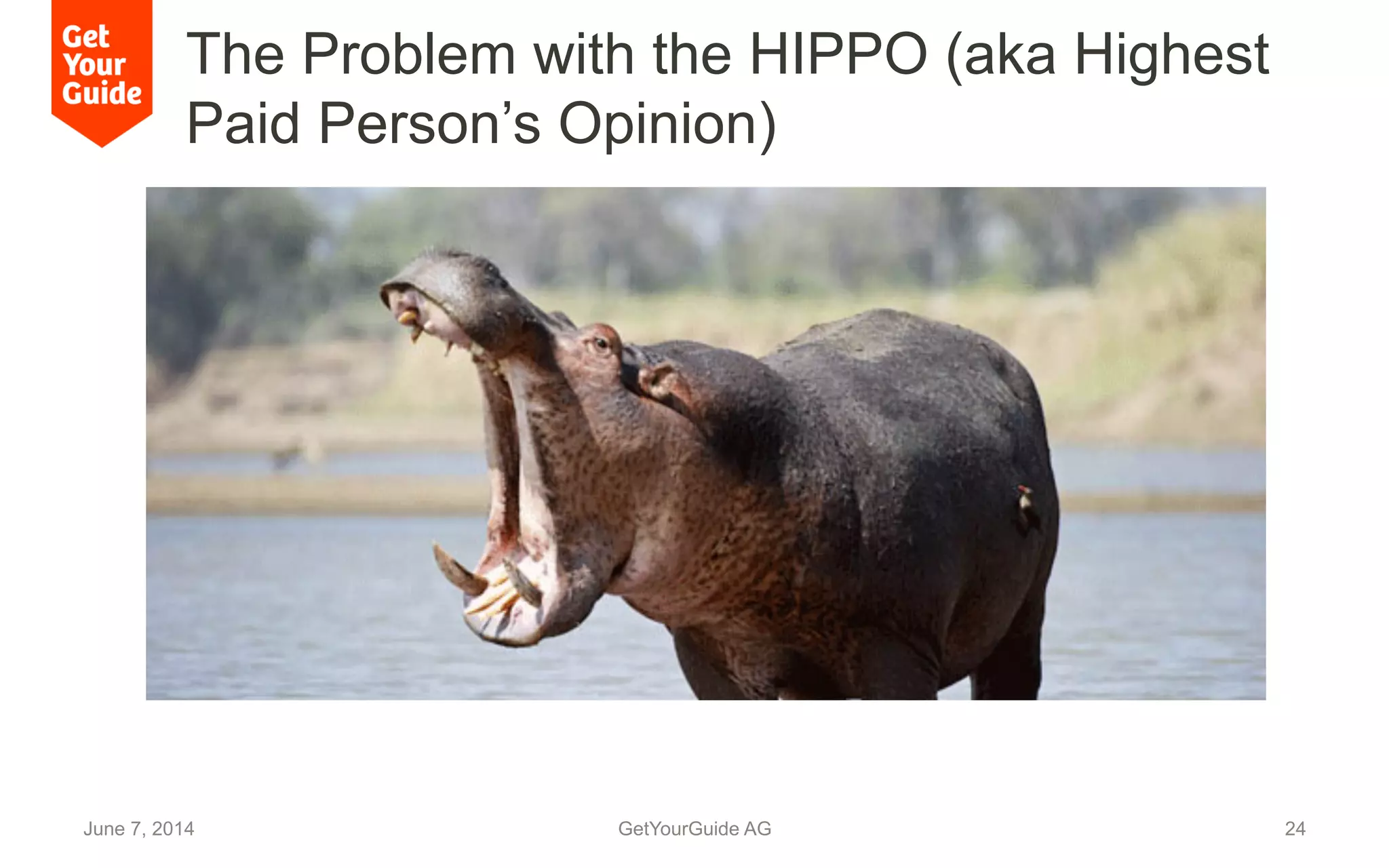 The Problem with the HIPPO (aka Highest
Paid Person’s Opinion)
June 7, 2014 GetYourGuide AG 24
 