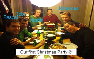 Pascal
Tobi
Martin
Johannes
Our first Christmas Party J
 