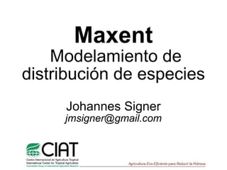 Maxent  Modelamiento de distribución de especies Johannes Signer [email_address] 