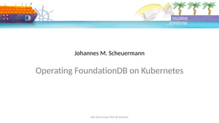 DoK Day Europe 2022 @ KubeCon
Johannes M. Scheuermann
Operating FoundationDB on Kubernetes
 