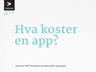 Hva koster 
en app? 
Johannes Hoff Holmedahl, konseptutvikler og designer 
 