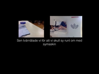 Sen tvärnålade vi för att vi skull sy runt om med
symaskin
 