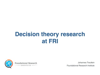 Johannes Treutlein
Foundational Research Institute
Decision theory research
at FRI
 