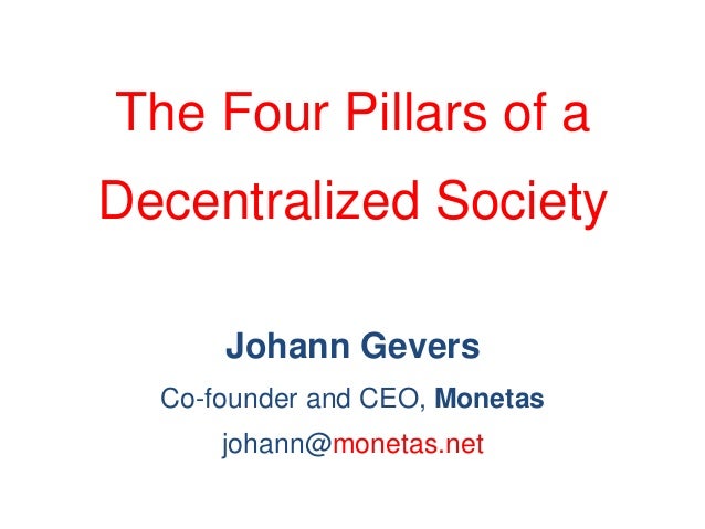 The Four Pillars of a
Decentralized Society
Johann Gevers
Co-founder and CEO, Monetas
johann@monetas.net

 