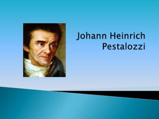Johann Heinrich             Pestalozzi  