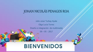 JOHAN NICOLÁS PENAGOS ROA
Julio cesar Turbay Ayala
Olga Lucia Torres
Diseño e integración de multimedia
09 – 05 - 2017
 
