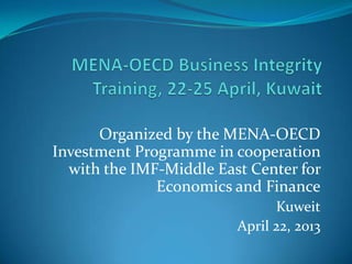 Organized by the MENA-OECD
Investment Programme in cooperation
with the IMF-Middle East Center for
Economics and Finance
Kuweit
April 22, 2013

 