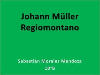 Johann Müller Regiomontano Sebastián Morales Mendoza 10°B 