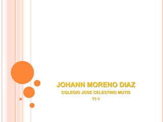 JOHANN MORENO DIAZ COLEGIO JOSE CELESTINO MUTIS 11-1 