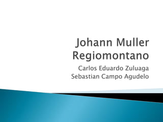 Johann Muller Regiomontano Carlos Eduardo Zuluaga Sebastian Campo Agudelo 