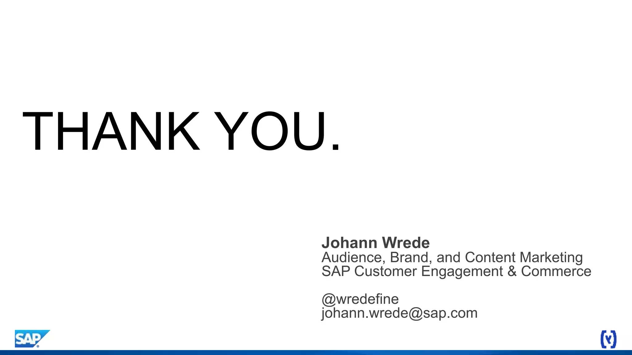 Johann Wrede
Audience, Brand, and Content Marketing
SAP Customer Engagement & Commerce
@wredefine
johann.wrede@sap.com
THANK YOU.
 