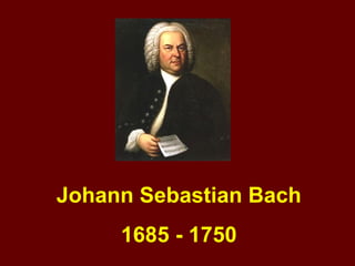 Johann Sebastian Bach 1685 - 1750 