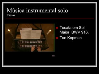 Música instrumental solo
Cravo




Tocata em Sol
Maior BWV 916.
Ton Kopman

 